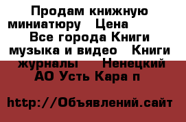 Продам книжную миниатюру › Цена ­ 1 500 - Все города Книги, музыка и видео » Книги, журналы   . Ненецкий АО,Усть-Кара п.